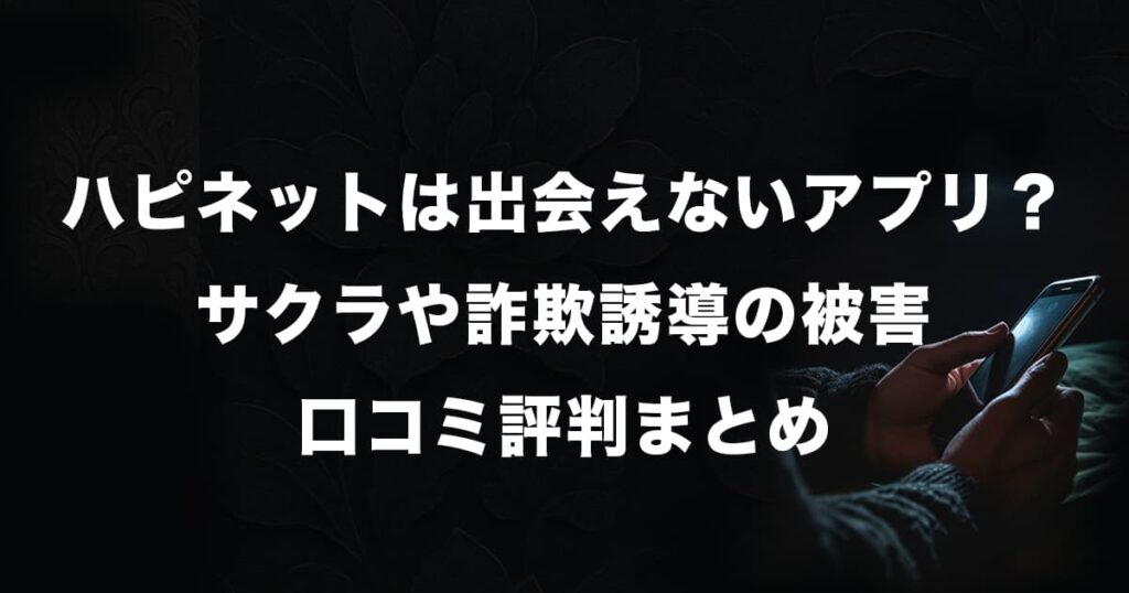 ハピネットは出会えないアプリ？サクラや詐欺誘導の被害・口コミ評判まとめ