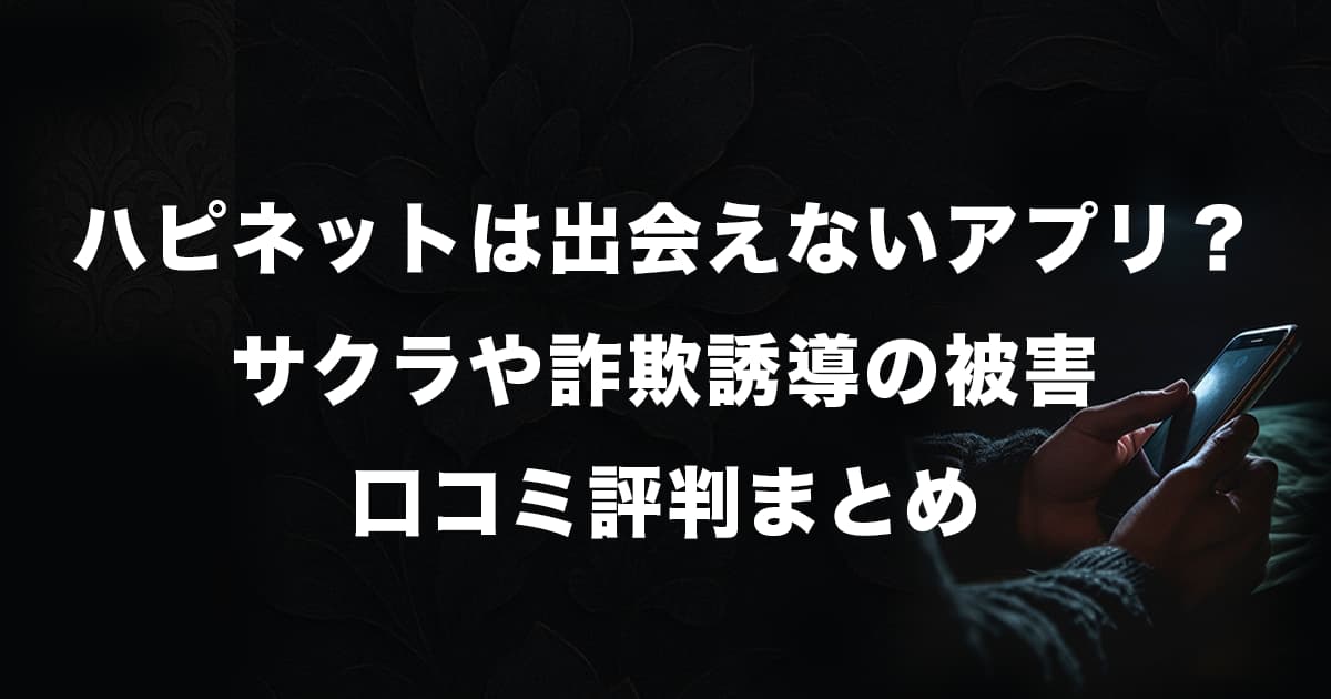 ハピネットは出会えないアプリ?サクラや詐欺誘導の被害・口コミ評判まとめ