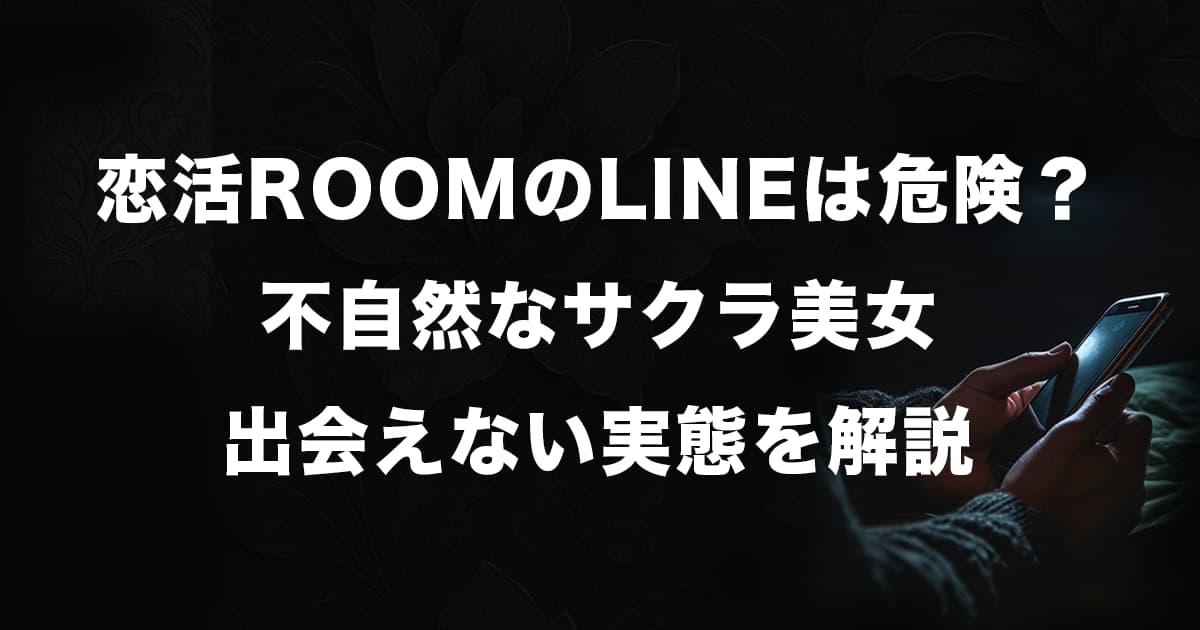 恋活ROOMのLINEは危険？検証結果から不自然なサクラ美女・出会えない実態を徹底解説