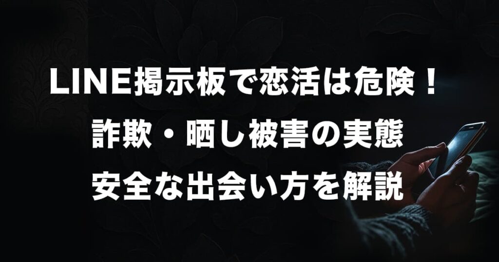 LINE掲示板で恋活は危険！詐欺・晒し被害の実態から安全な出会い方まで徹底解説！