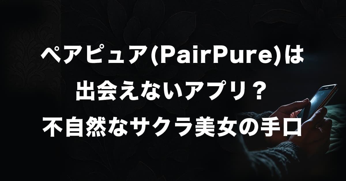 ペアピュア(PairPure)は出会えないアプリ?不自然なサクラ美女の悪質手口を徹底解説!