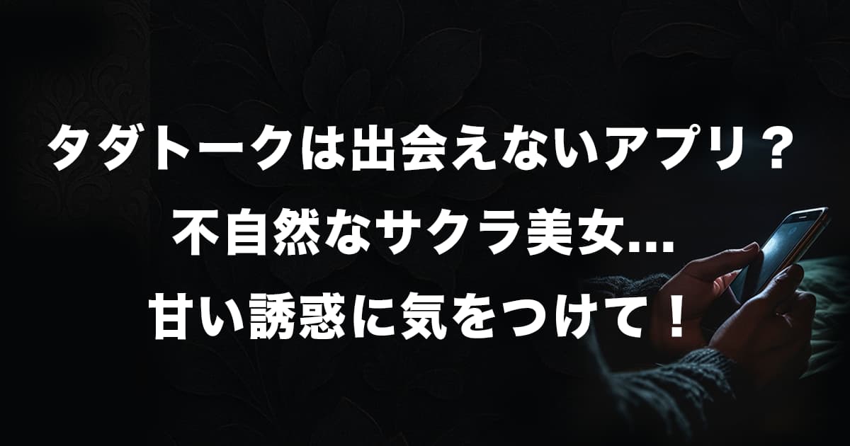 タダトークは出会えないアプリ?不自然なサクラ美女の誘惑に気をつけて!